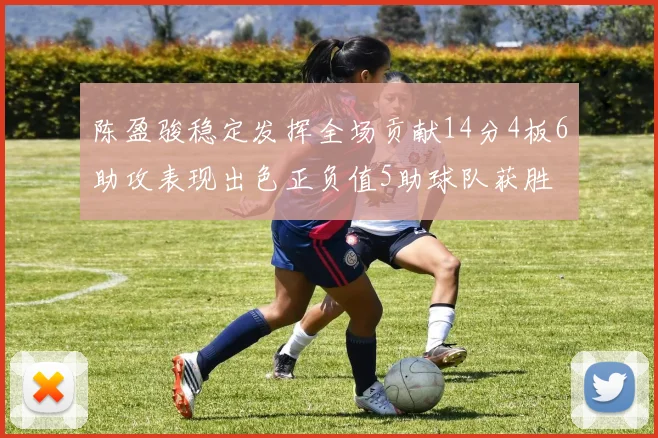 陈盈骏稳定发挥全场贡献14分4板6助攻表现出色正负值5助球队获胜