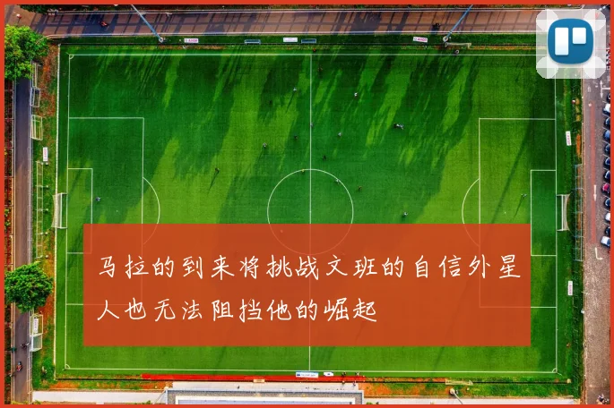 马拉的到来将挑战文班的自信外星人也无法阻挡他的崛起