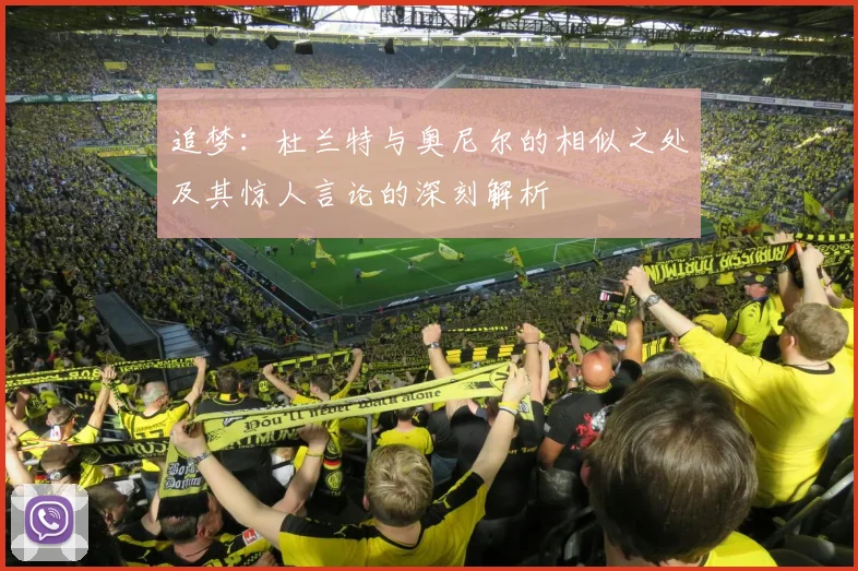 追梦：杜兰特与奥尼尔的相似之处及其惊人言论的深刻解析
