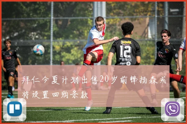拜仁今夏计划出售20岁前锋扬森或将设置回购条款