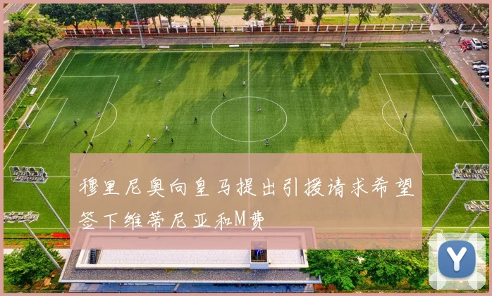 穆里尼奥向皇马提出引援请求希望签下维蒂尼亚和M费