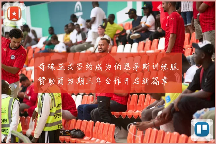 奇瑞正式签约成为伯恩茅斯训练服赞助商为期三年合作开启新篇章