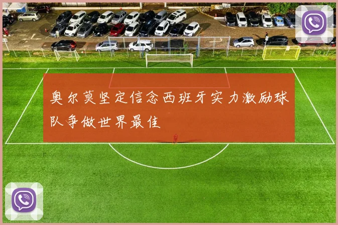 奥尔莫坚定信念西班牙实力激励球队争做世界最佳