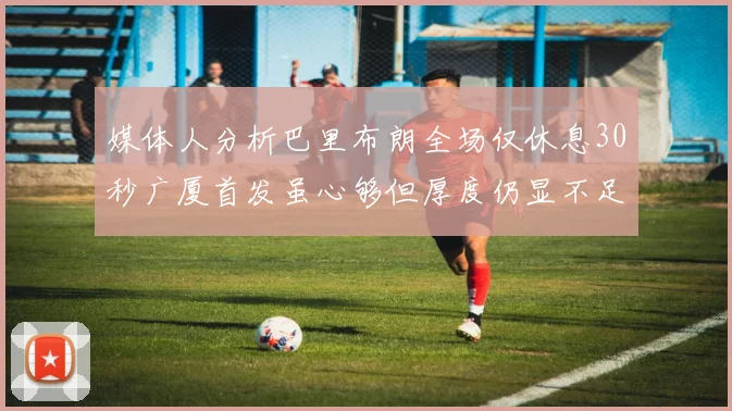 媒体人分析巴里布朗全场仅休息30秒广厦首发虽心够但厚度仍显不足