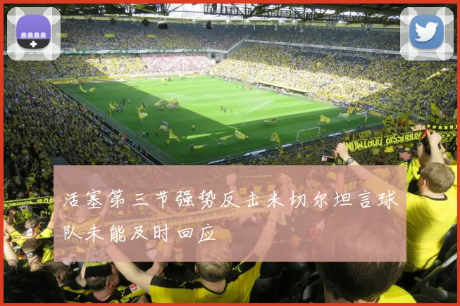 活塞第三节强势反击米切尔坦言球队未能及时回应