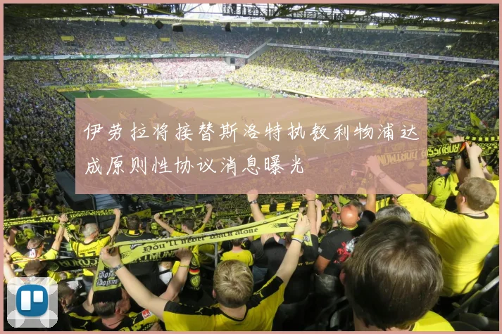 伊劳拉将接替斯洛特执教利物浦达成原则性协议消息曝光